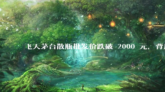 飞天茅台散瓶批发价跌破 2000 元，背后什么原因？收藏茅台还能增值吗？