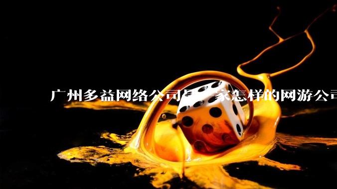 广州多益网络公司是一家怎样的网游公司？