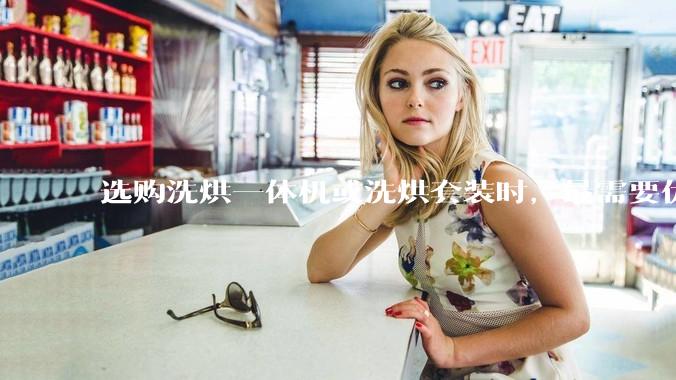 选购洗烘一体机或洗烘套装时，最需要优先考虑哪些核心因素？