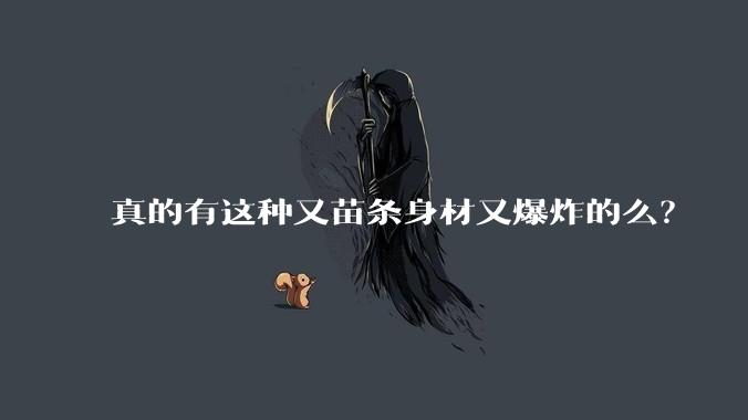 真的有这种又苗条身材又爆炸的么？