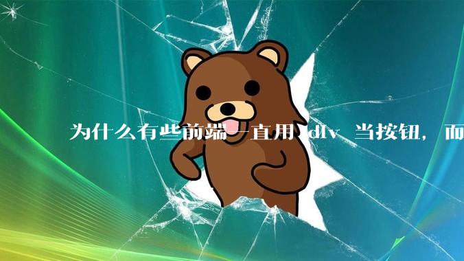 为什么有些前端一直用 div 当按钮，而不是用 button？
