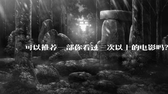 可以推荐一部你看过三次以上的电影吗？