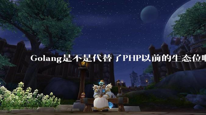Golang是不是代替了PHP以前的生态位啊？