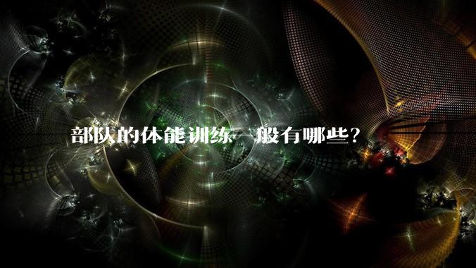 部队的体能训练一般有哪些？