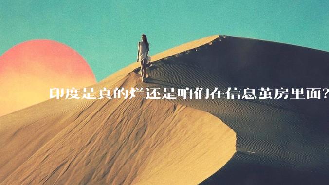印度是真的烂还是咱们在信息茧房里面？