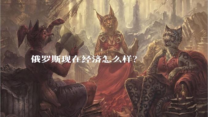 俄罗斯现在经济怎么样？